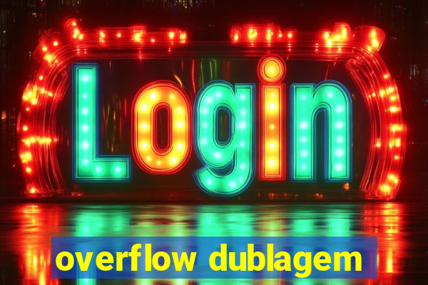 overflow dublagem